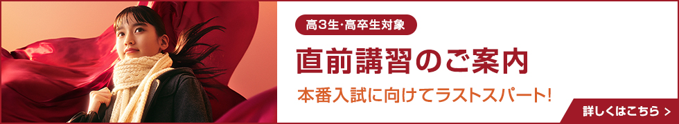 高3生・高卒生対象 直前講習のご案内 本番入試に向けてラストスパート 詳しくはこちら